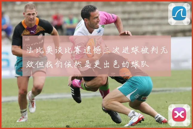 法比奥谈比赛遗憾三次进球被判无效但我们依然是更出色的球队