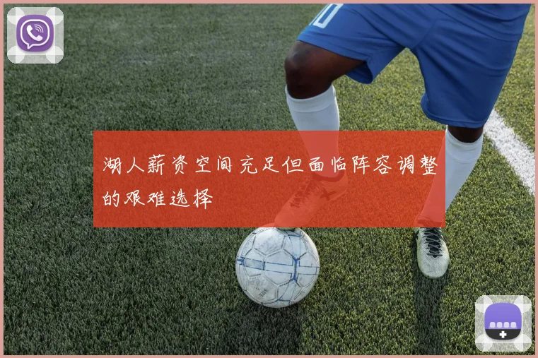 湖人薪资空间充足但面临阵容调整的艰难选择