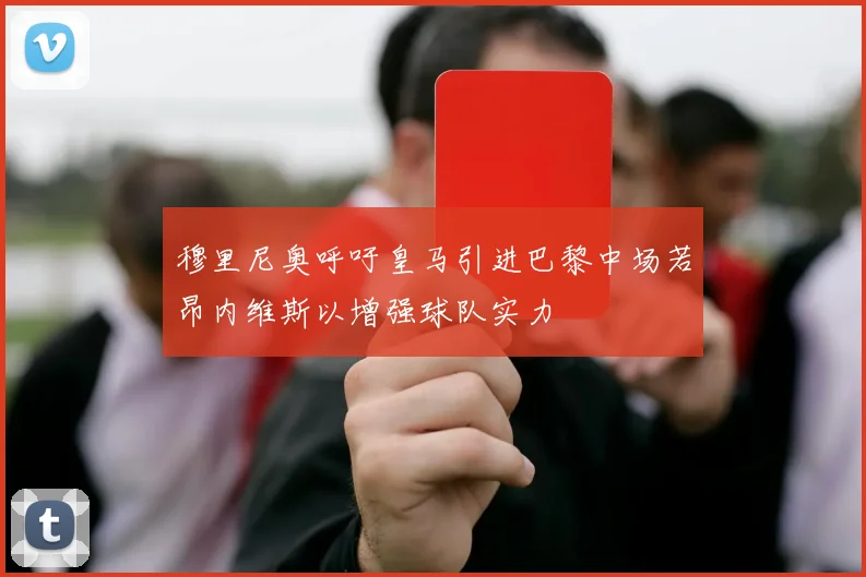 穆里尼奥呼吁皇马引进巴黎中场若昂内维斯以增强球队实力