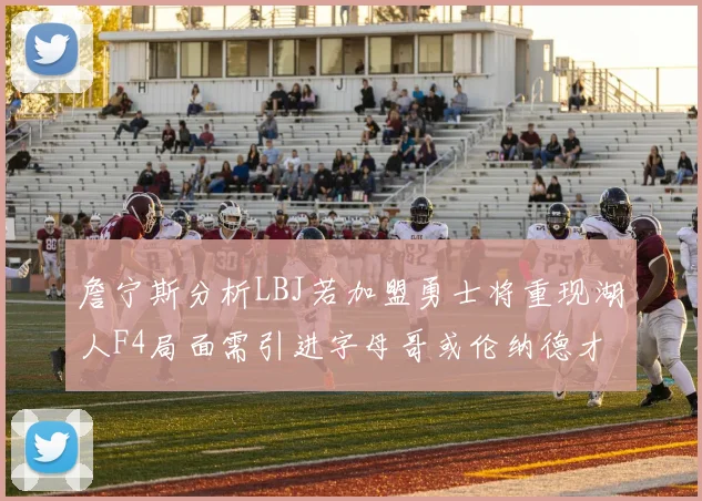 詹宁斯分析LBJ若加盟勇士将重现湖人F4局面需引进字母哥或伦纳德才能成功