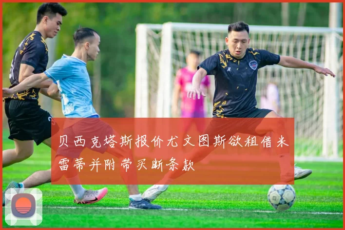 贝西克塔斯报价尤文图斯欲租借米雷蒂并附带买断条款