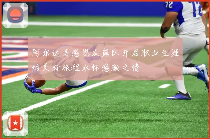 阿尔达马感恩灰熊队开启职业生涯的美好旅程永怀感激之情