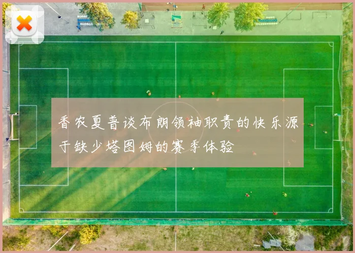 香农夏普谈布朗领袖职责的快乐源于缺少塔图姆的赛季体验