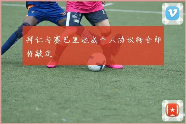 拜仁与赛巴里达成个人协议转会即将敲定