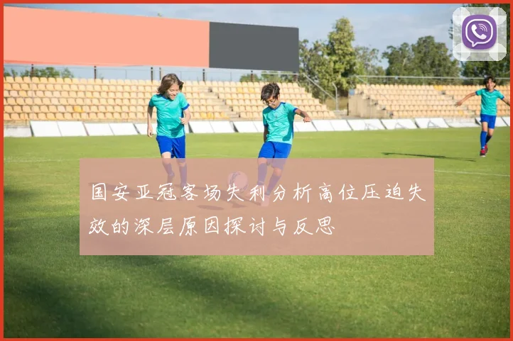 国安亚冠客场失利分析高位压迫失效的深层原因探讨与反思