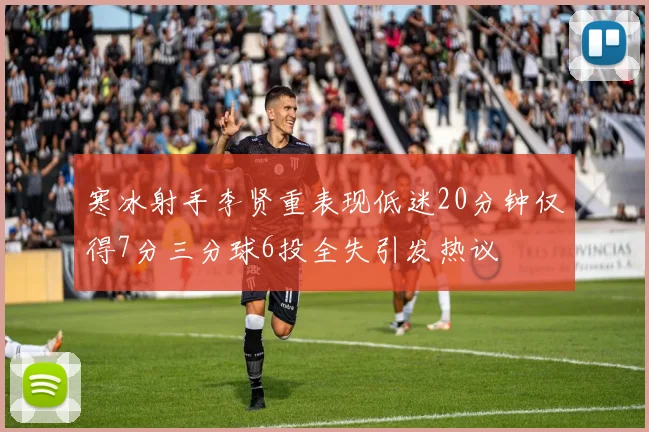 寒冰射手李贤重表现低迷20分钟仅得7分三分球6投全失引发热议